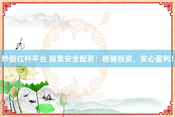 炒股杠杆平台 股票安全配资：稳健投资，安心盈利！