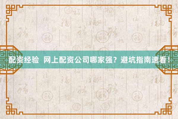 配资经验  网上配资公司哪家强？避坑指南速看！