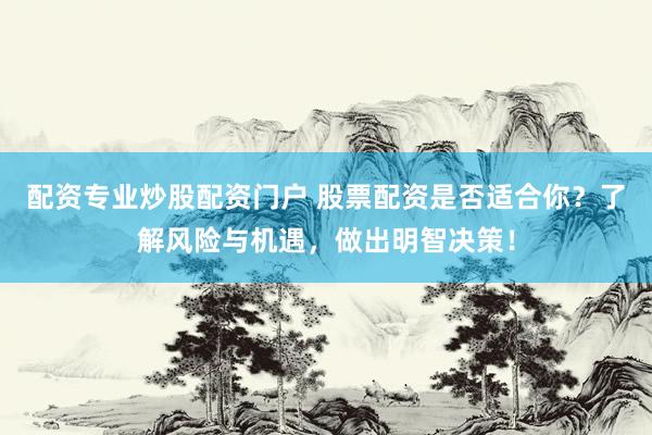 配资专业炒股配资门户 股票配资是否适合你？了解风险与机遇，做出明智决策！