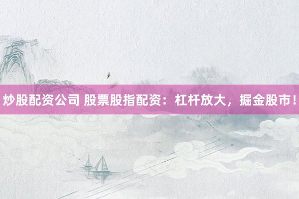 炒股配资公司 股票股指配资：杠杆放大，掘金股市！