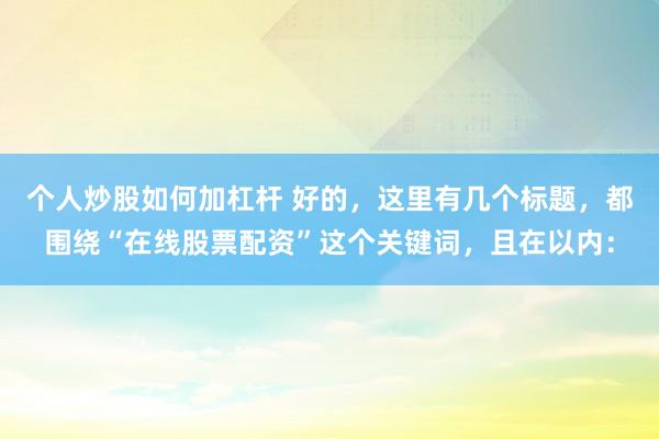 个人炒股如何加杠杆 好的，这里有几个标题，都围绕“在线股票配资”这个关键词，且在以内：