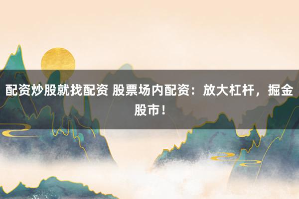 配资炒股就找配资 股票场内配资：放大杠杆，掘金股市！