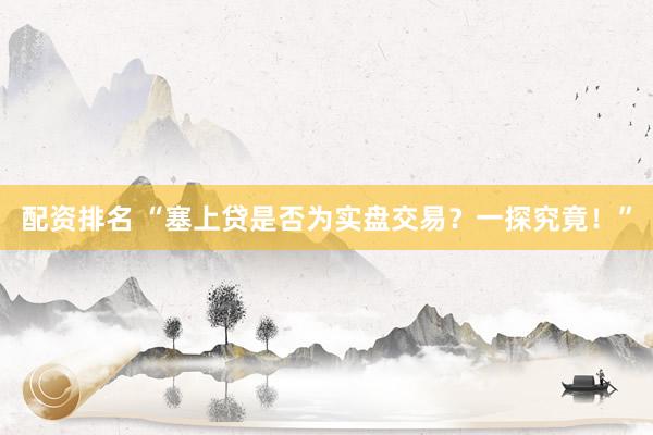 配资排名 “塞上贷是否为实盘交易？一探究竟！”