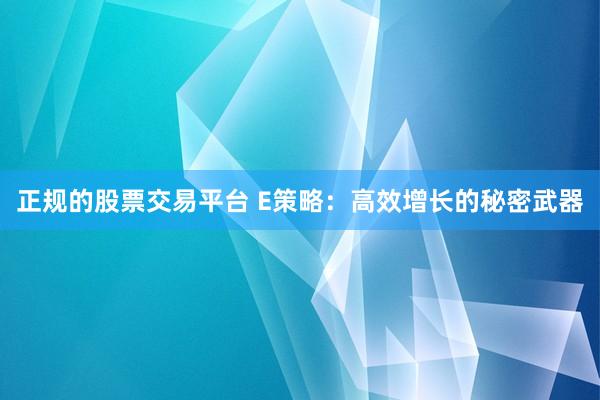 正规的股票交易平台 E策略：高效增长的秘密武器