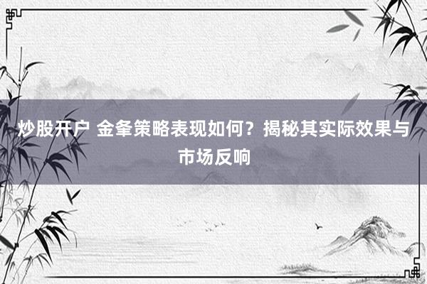 炒股开户 金夆策略表现如何？揭秘其实际效果与市场反响