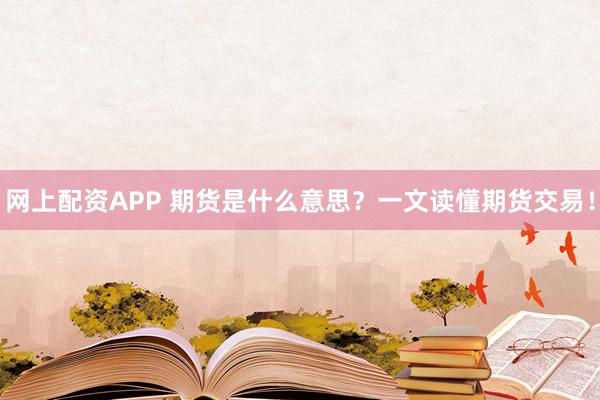 网上配资APP 期货是什么意思？一文读懂期货交易！