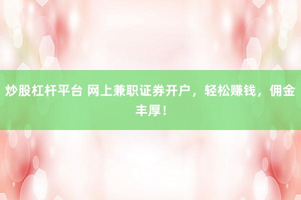 炒股杠杆平台 网上兼职证券开户，轻松赚钱，佣金丰厚！