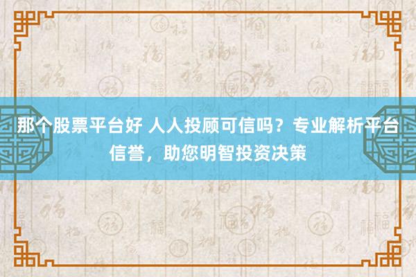 那个股票平台好 人人投顾可信吗？专业解析平台信誉，助您明智投资决策