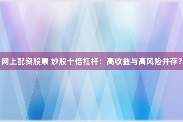 网上配资股票 炒股十倍杠杆：高收益与高风险并存？