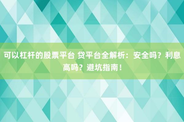 可以杠杆的股票平台 贷平台全解析：安全吗？利息高吗？避坑指南！