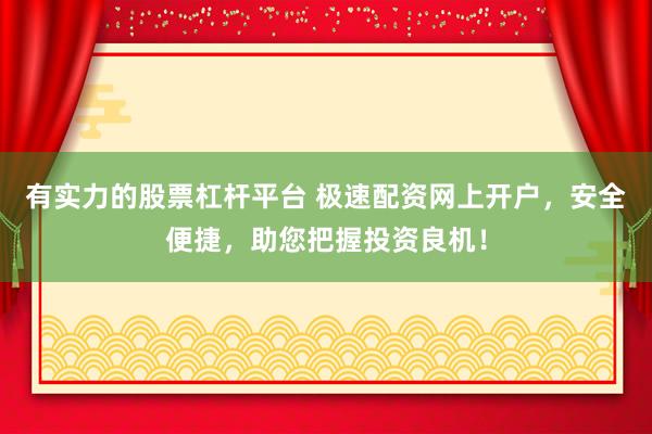 有实力的股票杠杆平台 极速配资网上开户，安全便捷，助您把握投资良机！