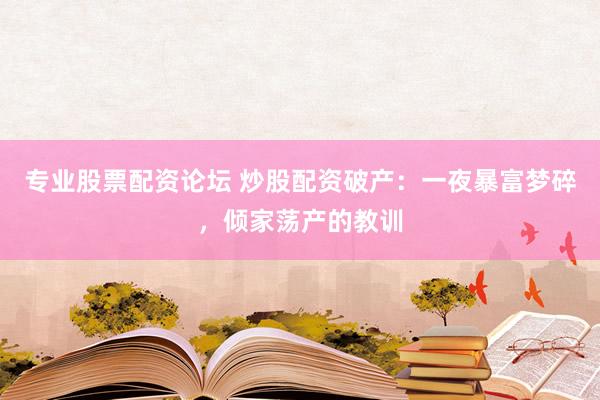 专业股票配资论坛 炒股配资破产：一夜暴富梦碎，倾家荡产的教训