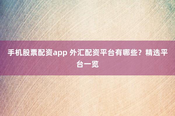 手机股票配资app 外汇配资平台有哪些？精选平台一览