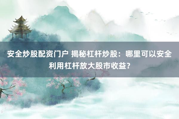 安全炒股配资门户 揭秘杠杆炒股：哪里可以安全利用杠杆放大股市收益？