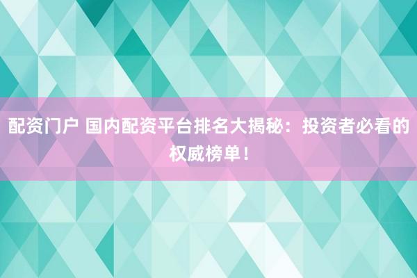 配资门户 国内配资平台排名大揭秘：投资者必看的权威榜单！
