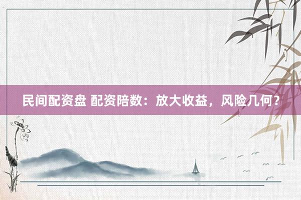 民间配资盘 配资陪数：放大收益，风险几何？