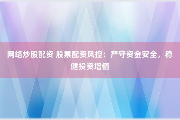 网络炒股配资 股票配资风控：严守资金安全，稳健投资增值