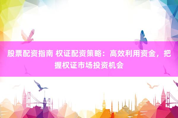 股票配资指南 权证配资策略：高效利用资金，把握权证市场投资机会