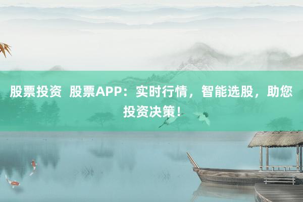 股票投资  股票APP：实时行情，智能选股，助您投资决策！