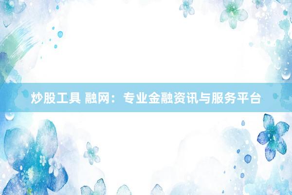 炒股工具 融网：专业金融资讯与服务平台