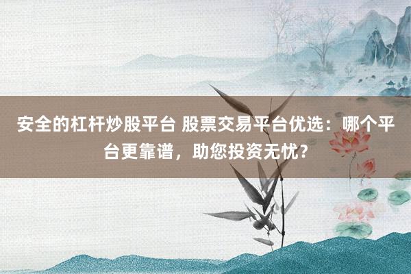 安全的杠杆炒股平台 股票交易平台优选:哪个平台更靠谱,助您投资无忧?