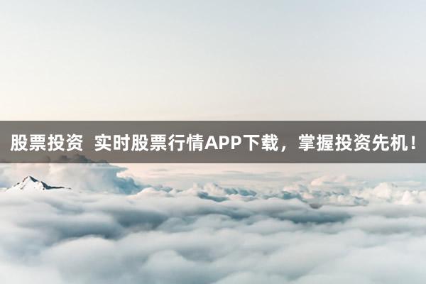 股票投资 实时股票行情APP下载,掌握投资先机!