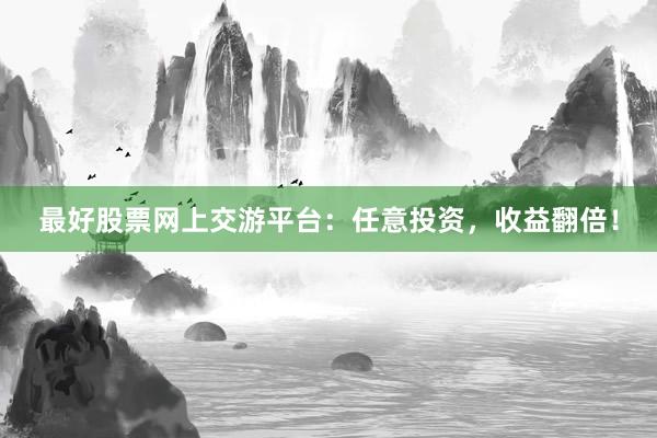 最好股票网上交游平台：任意投资，收益翻倍！