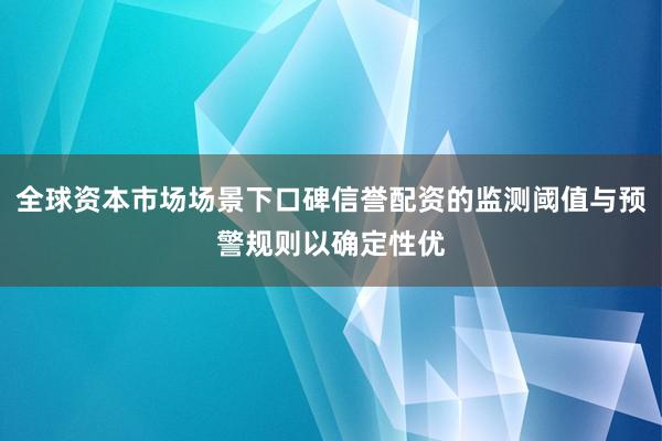 全球资本市场场景下口碑信誉配资的监测阈值与预警规则以确定性优