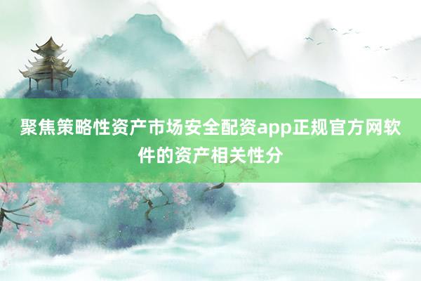 聚焦策略性资产市场安全配资app正规官方网软件的资产相关性分