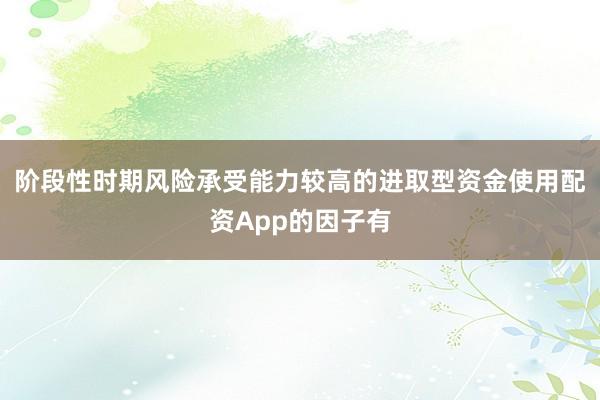阶段性时期风险承受能力较高的进取型资金使用配资App的因子有