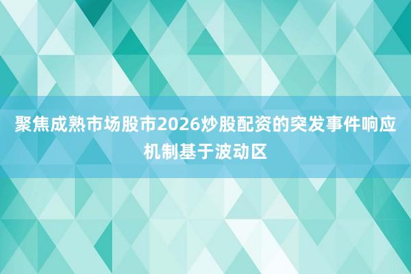 聚焦成熟市场股市2026炒股配资的突发事件响应机制基于波动区