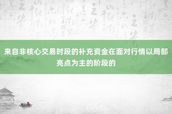 来自非核心交易时段的补充资金在面对行情以局部亮点为主的阶段的