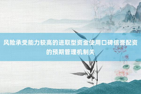 风险承受能力较高的进取型资金使用口碑信誉配资的预期管理机制关