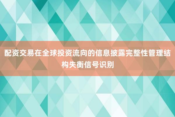 配资交易在全球投资流向的信息披露完整性管理结构失衡信号识别