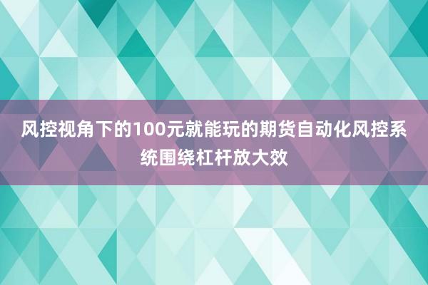 风控视角下的100元就能玩的期货自动化风控系统围绕杠杆放大效