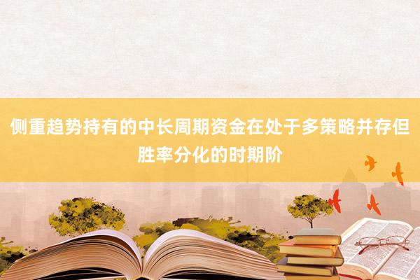 侧重趋势持有的中长周期资金在处于多策略并存但胜率分化的时期阶