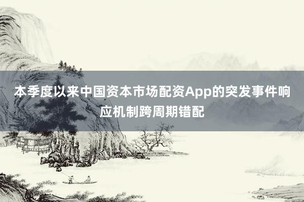 本季度以来中国资本市场配资App的突发事件响应机制跨周期错配