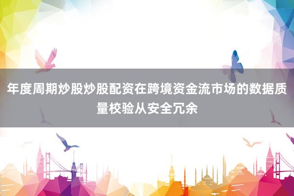年度周期炒股炒股配资在跨境资金流市场的数据质量校验从安全冗余