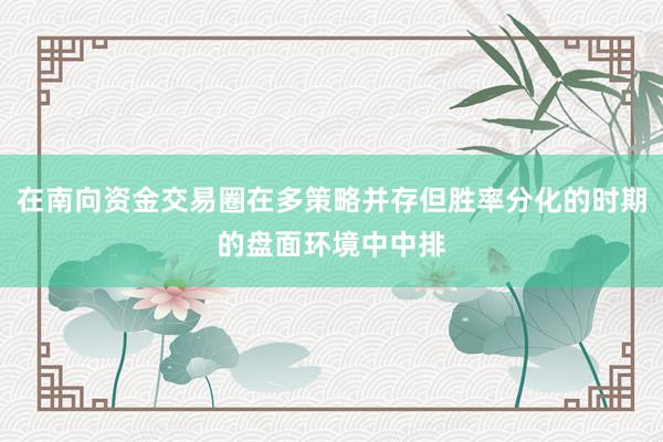 在南向资金交易圈在多策略并存但胜率分化的时期的盘面环境中中排