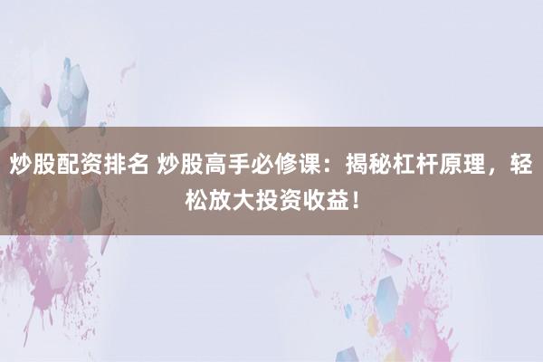 炒股配资排名 炒股高手必修课：揭秘杠杆原理，轻松放大投资收益！