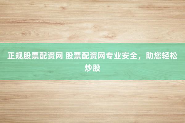 正规股票配资网 股票配资网专业安全，助您轻松炒股