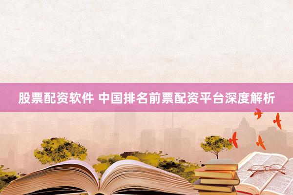 股票配资软件 中国排名前票配资平台深度解析