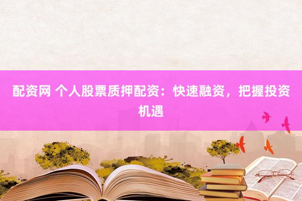 配资网 个人股票质押配资：快速融资，把握投资机遇