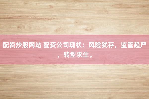 配资炒股网站 配资公司现状：风险犹存，监管趋严，转型求生。