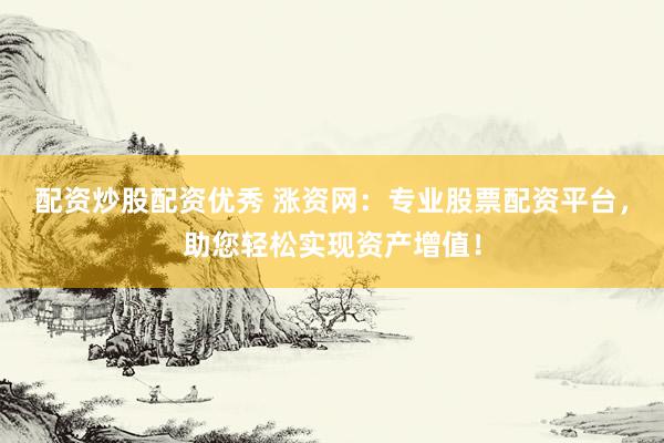 配资炒股配资优秀 涨资网:专业股票配资平台,助您轻松实现资产增值!