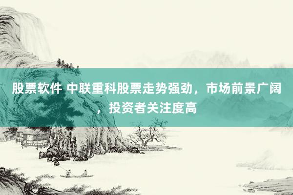 股票软件 中联重科股票走势强劲，市场前景广阔，投资者关注度高