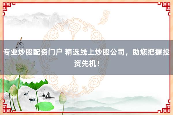 专业炒股配资门户 精选线上炒股公司，助您把握投资先机！