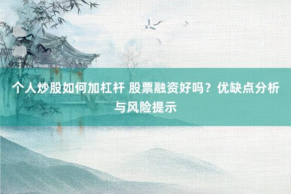 个人炒股如何加杠杆 股票融资好吗？优缺点分析与风险提示