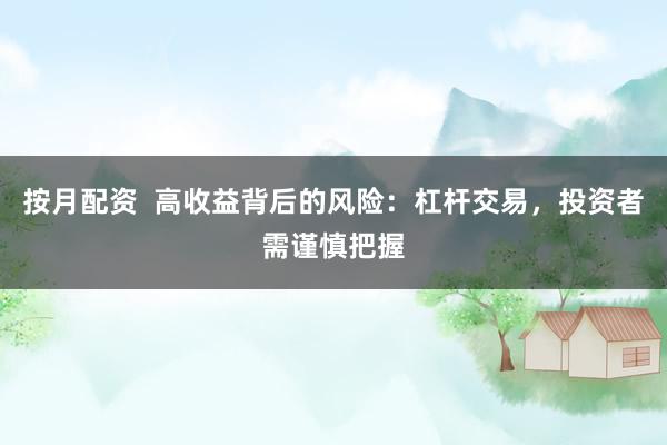 按月配资  高收益背后的风险：杠杆交易，投资者需谨慎把握