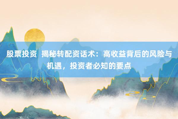 股票投资  揭秘转配资话术：高收益背后的风险与机遇，投资者必知的要点